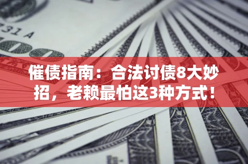 济南催债指南：合法讨债8大妙招，老赖最怕这3种方式！
