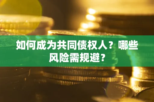 济南如何成为共同债权人？哪些风险需规避？