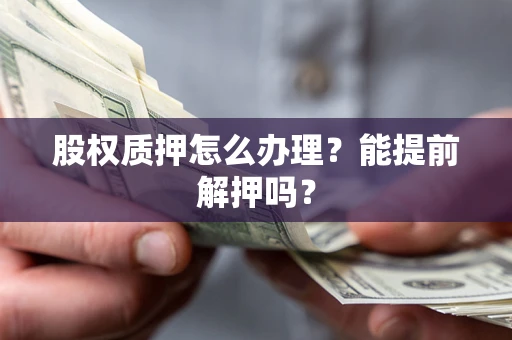 济南股权质押怎么办理？能提前解押吗？