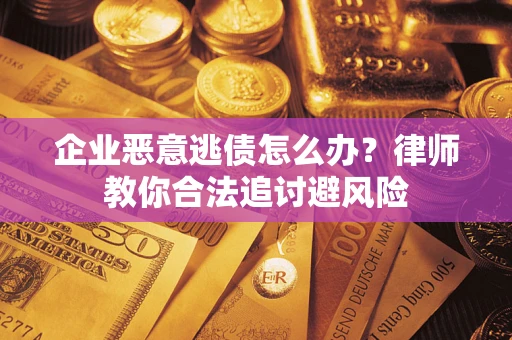 济南企业恶意逃债怎么办？律师教你合法追讨避风险