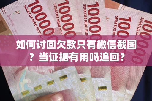 济南如何讨回欠款只有微信截图？当证据有用吗追回？