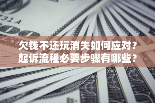 济南欠钱不还玩消失如何应对？起诉流程必要步骤有哪些？