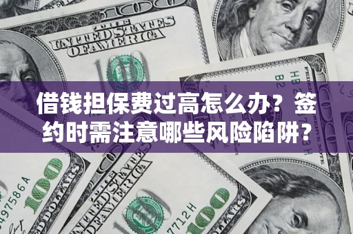 济南借钱担保费过高怎么办？签约时需注意哪些风险陷阱？
