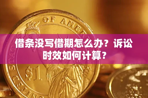 济南借条没写借期怎么办？诉讼时效如何计算？
