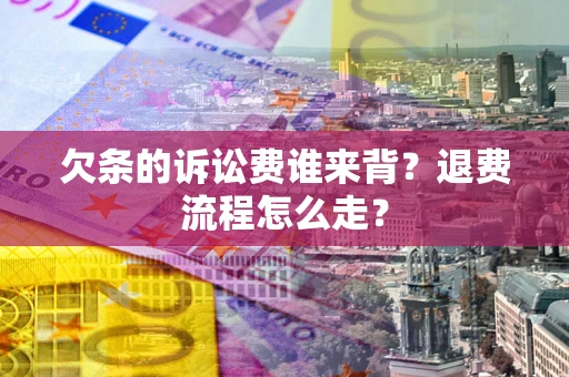 济南欠条的诉讼费谁来背？退费流程怎么走？