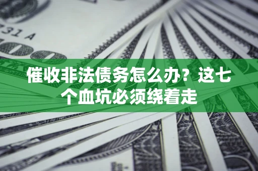 济南催收非法债务怎么办？这七个血坑必须绕着走