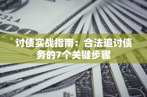 济南讨债实战指南：合法追讨债务的7个关键步骤