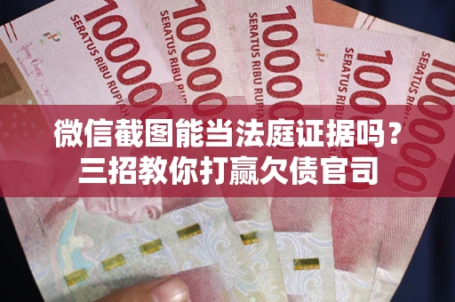 济南微信截图能当法庭证据吗？三招教你打赢欠债官司