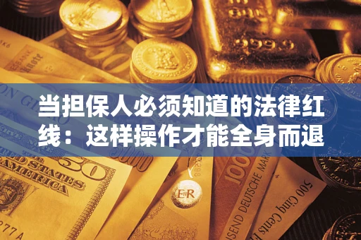 济南当担保人必须知道的法律红线：这样操作才能全身而退