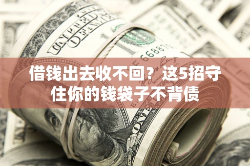 济南借钱出去收不回？这5招守住你的钱袋子不背债