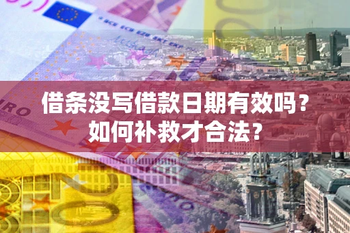 济南借条没写借款日期有效吗？如何补救才合法？