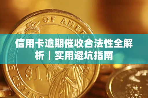 济南信用卡逾期催收合法性全解析｜实用避坑指南