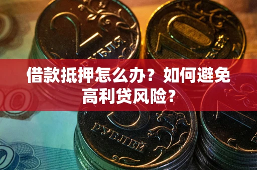 济南借款抵押怎么办？如何避免高利贷风险？
