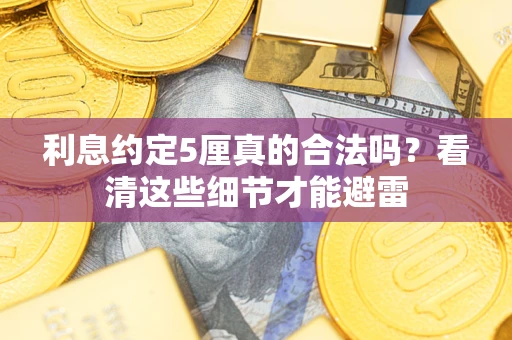 济南利息约定5厘真的合法吗？看清这些细节才能避雷