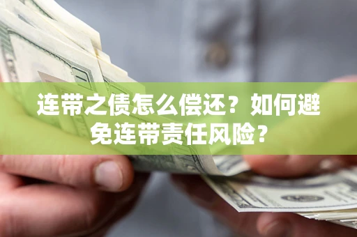 济南连带之债怎么偿还？如何避免连带责任风险？