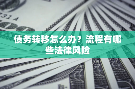 济南债务转移怎么办？流程有哪些法律风险