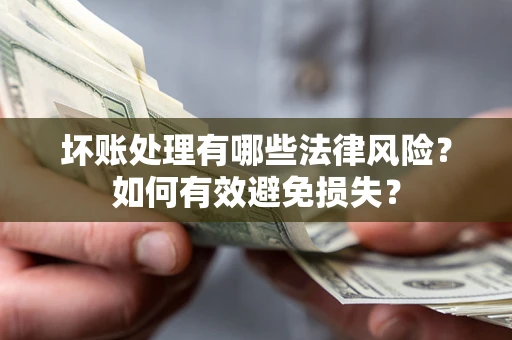 济南坏账处理有哪些法律风险？如何有效避免损失？